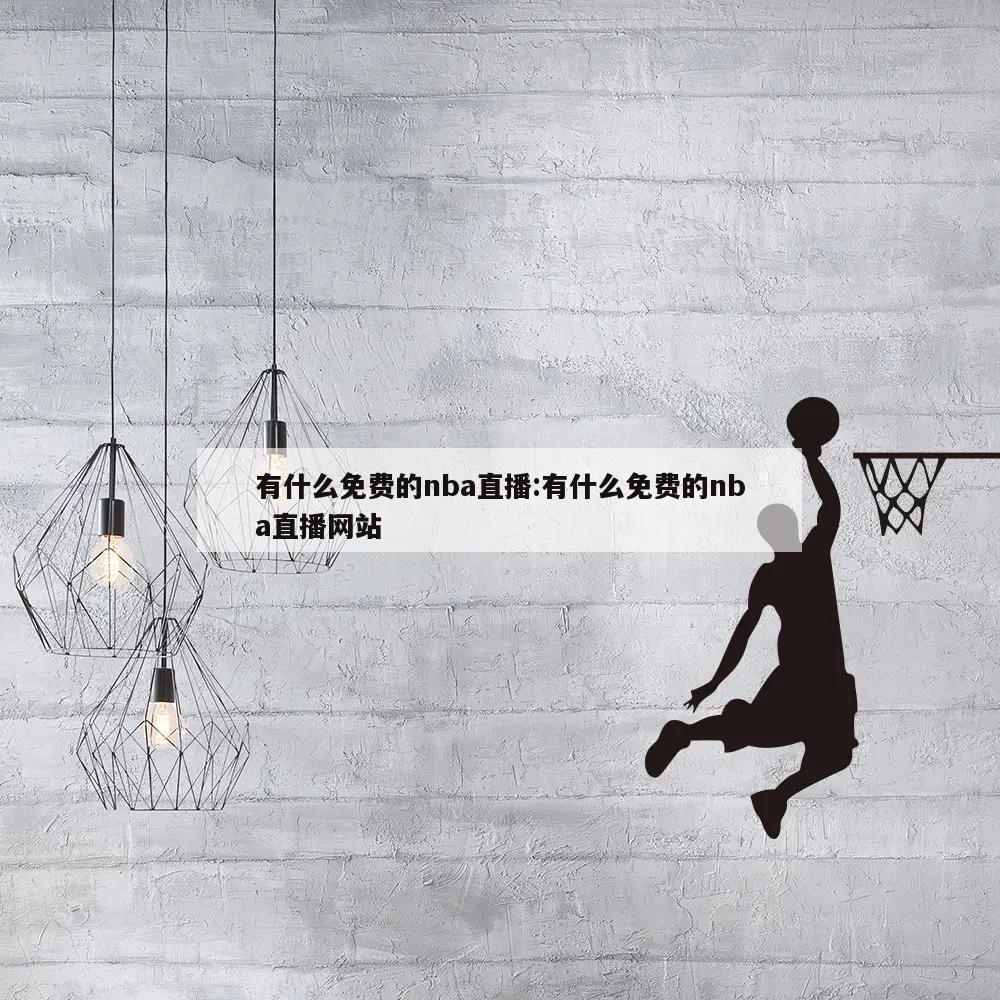 有什么免費(fèi)的nba直播:有什么免費(fèi)的nba直播網(wǎng)站