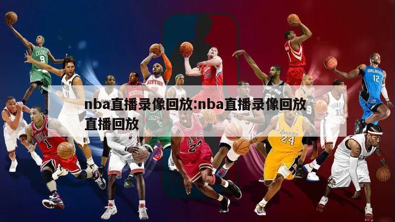 nba直播錄像回放:nba直播錄像回放 直播回放