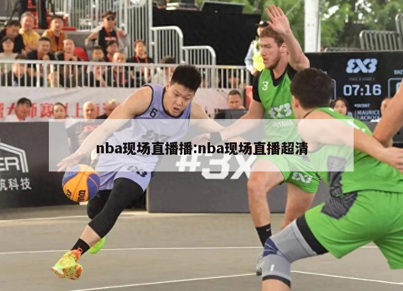 nba現(xiàn)場直播播:nba現(xiàn)場直播超清