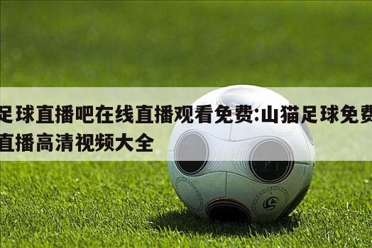 足球直播吧在線直播觀看免費(fèi):山貓足球免費(fèi)直播高清視頻大全