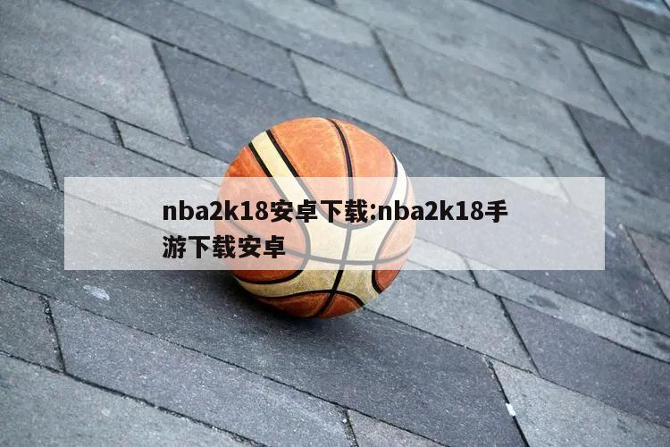 nba2k18安卓下載:nba2k18手游下載安卓