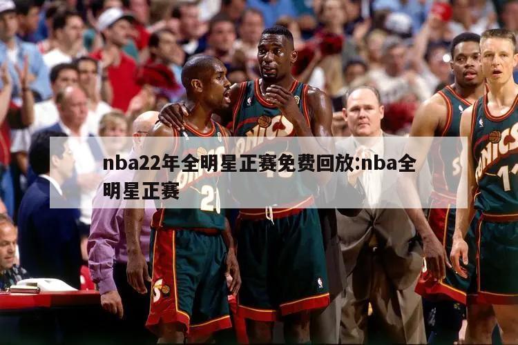 nba22年全明星正賽免費(fèi)回放:nba全明星正賽