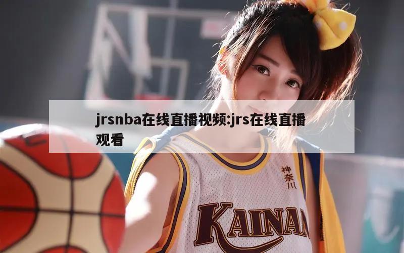 jrsnba在線直播視頻:jrs在線直播觀看