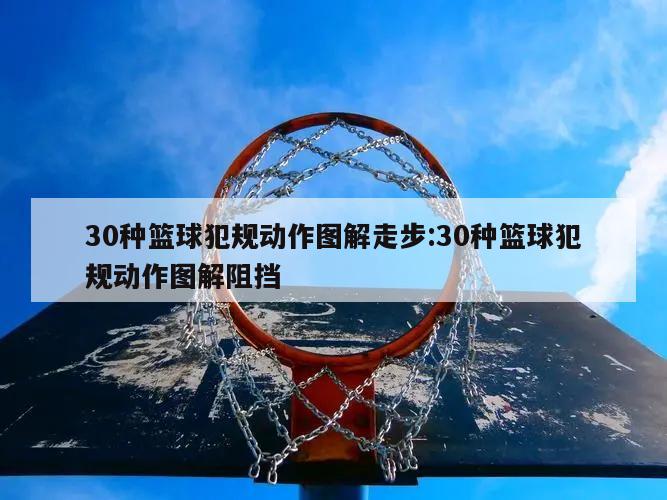 30種籃球犯規(guī)動作圖解走步:30種籃球犯規(guī)動作圖解阻擋