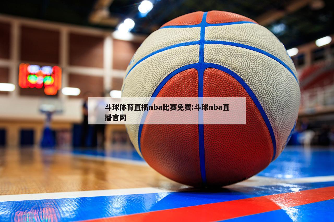 斗球體育直播nba比賽免費:斗球nba直播官網(wǎng)