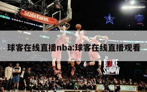 球客在線(xiàn)直播nba:球客在線(xiàn)直播觀看