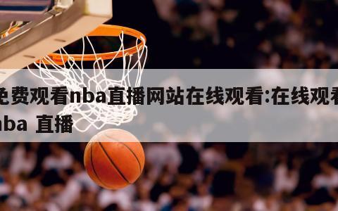 免費(fèi)觀看nba直播網(wǎng)站在線(xiàn)觀看:在線(xiàn)觀看nba 直播