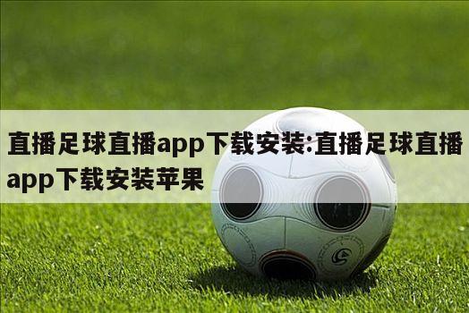 直播足球直播app下載安裝:直播足球直播app下載安裝蘋果