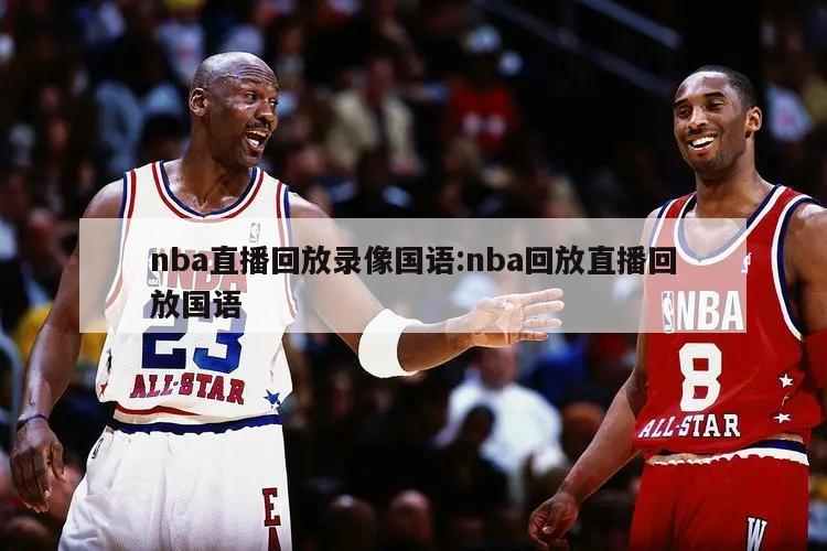 nba直播回放錄像國語:nba回放直播回放國語