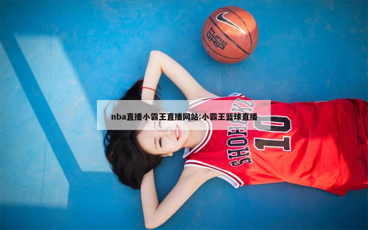 nba直播小霸王直播網(wǎng)站:小霸王籃球直播