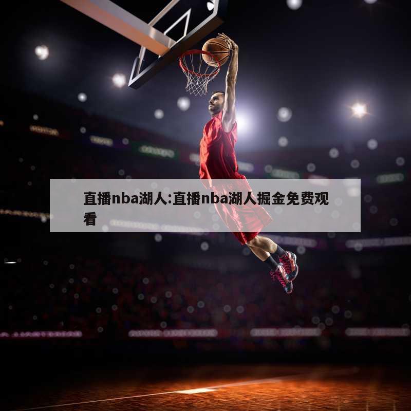 直播nba湖人:直播nba湖人掘金免費(fèi)觀(guān)看