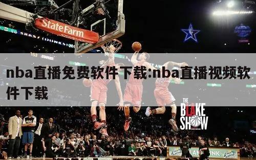 nba直播免費軟件下載:nba直播視頻軟件下載