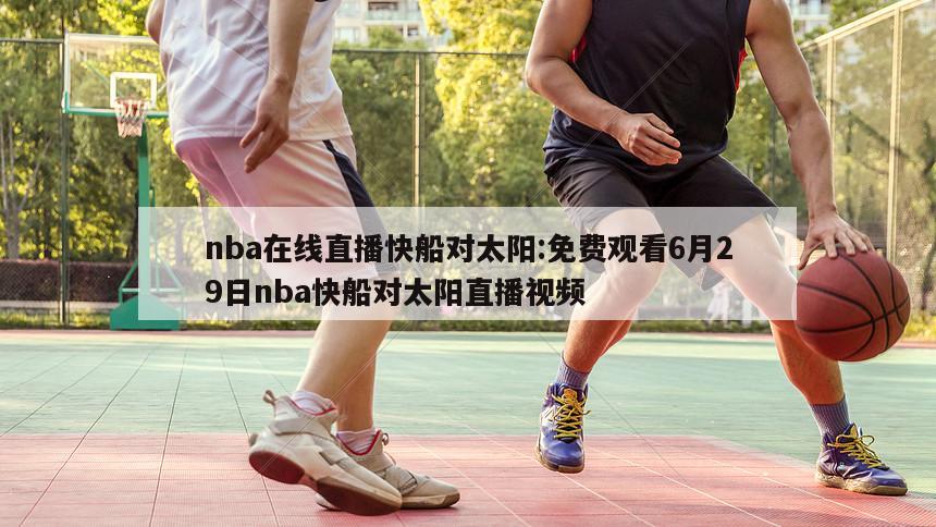 nba在線直播快船對太陽:免費觀看6月29日nba快船對太陽直播視頻