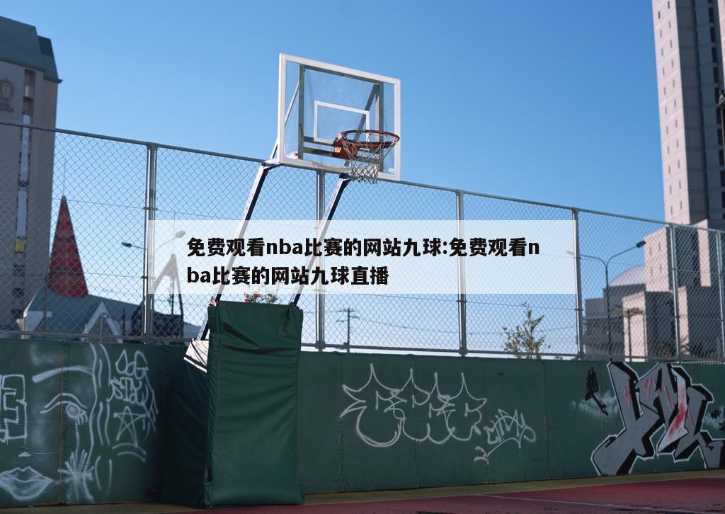 免費觀看nba比賽的網(wǎng)站九球:免費觀看nba比賽的網(wǎng)站九球直播