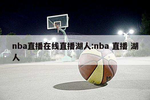 nba直播在線直播湖人:nba 直播 湖人