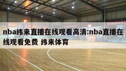 nba緯來直播在線觀看高清:nba直播在線觀看免費(fèi) 緯來體育