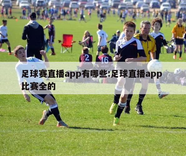 足球賽直播app有哪些:足球直播app 比賽全的