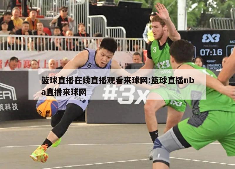 籃球直播在線(xiàn)直播觀看來(lái)球網(wǎng):籃球直播nba直播來(lái)球網(wǎng)