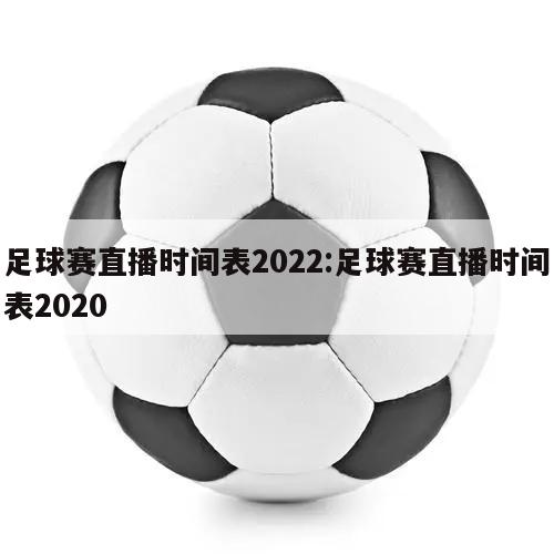 足球賽直播時(shí)間表2022:足球賽直播時(shí)間表2020