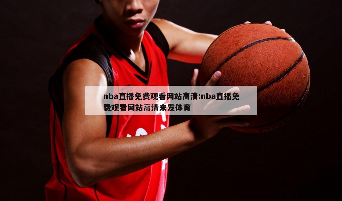 nba直播免費觀看網(wǎng)站高清:nba直播免費觀看網(wǎng)站高清來發(fā)體育