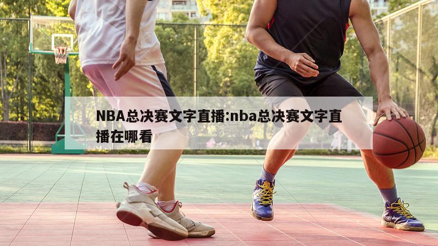 NBA總決賽文字直播:nba總決賽文字直播在哪看