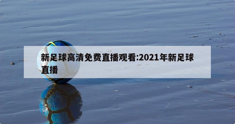 新足球高清免費(fèi)直播觀看:2021年新足球直播