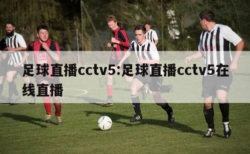 足球直播cctv5:足球直播cctv5在線直播