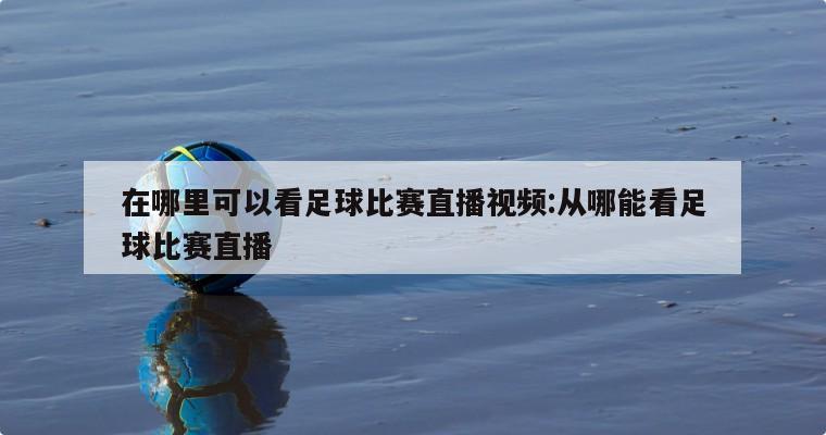 在哪里可以看足球比賽直播視頻:從哪能看足球比賽直播