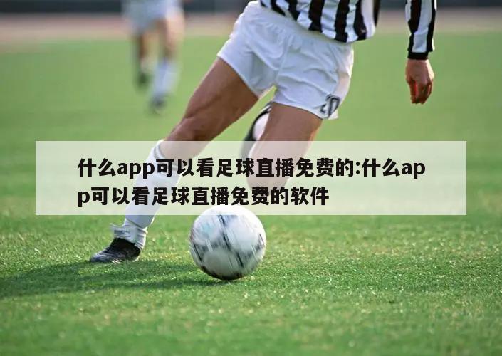 什么app可以看足球直播免費的:什么app可以看足球直播免費的軟件