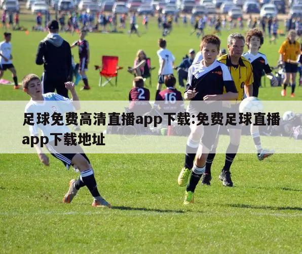 足球免費高清直播app下載:免費足球直播app下載地址