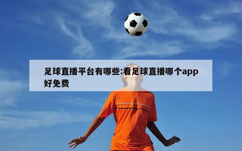 足球直播平臺有哪些:看足球直播哪個app好免費(fèi)