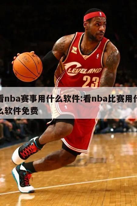 看nba賽事用什么軟件:看nba比賽用什么軟件免費(fèi)