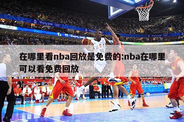 在哪里看nba回放是免費的:nba在哪里可以看免費回放