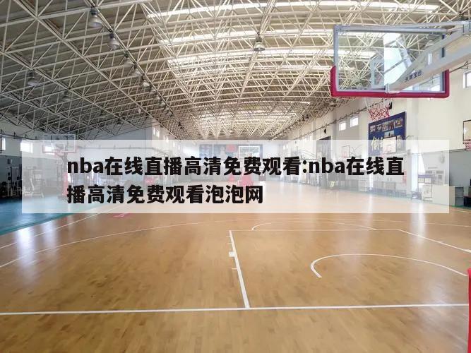 nba在線直播高清免費觀看:nba在線直播高清免費觀看泡泡網(wǎng)