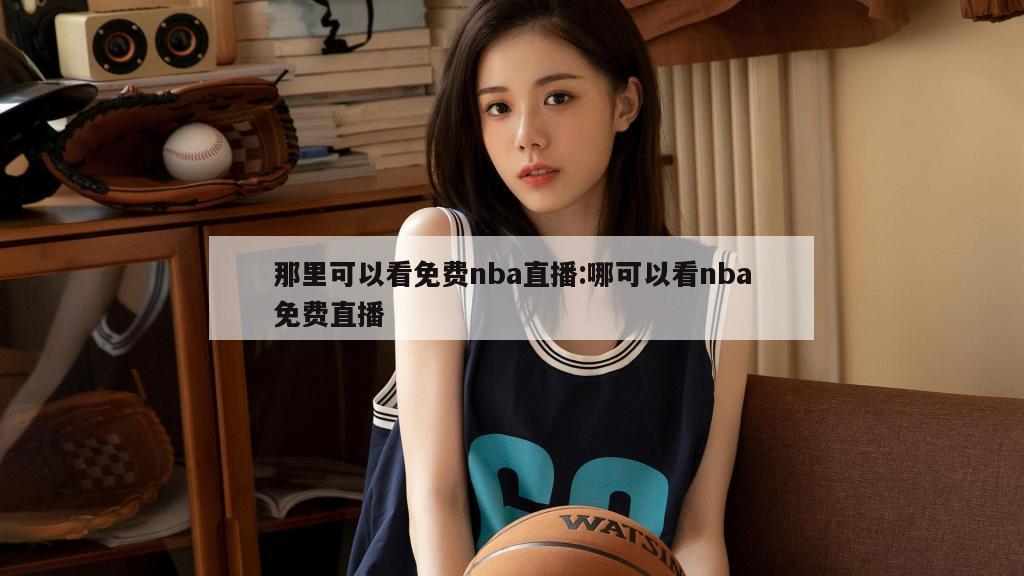 那里可以看免費nba直播:哪可以看nba免費直播