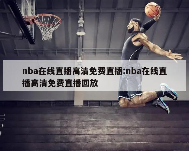 nba在線直播高清免費(fèi)直播:nba在線直播高清免費(fèi)直播回放