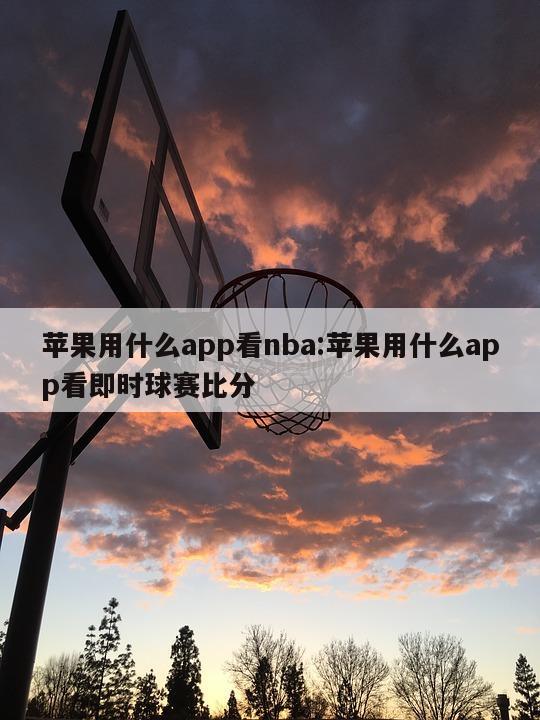 蘋果用什么app看nba:蘋果用什么app看即時(shí)球賽比分