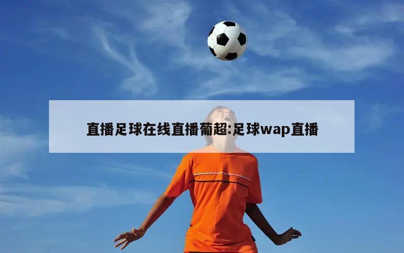 直播足球在線直播葡超:足球wap直播