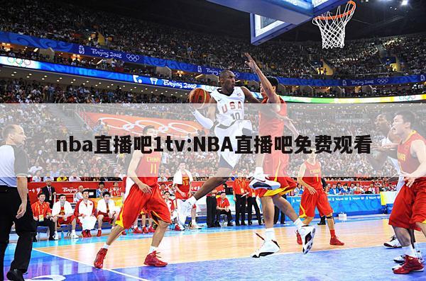 nba直播吧1tv:NBA直播吧免費(fèi)觀看