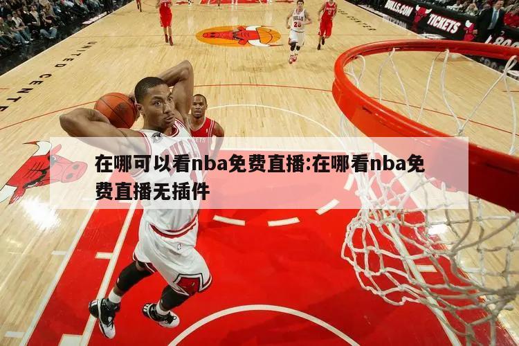 在哪可以看nba免費(fèi)直播:在哪看nba免費(fèi)直播無插件