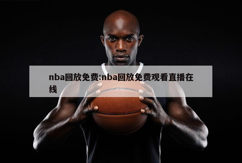 nba回放免費:nba回放免費觀看直播在線