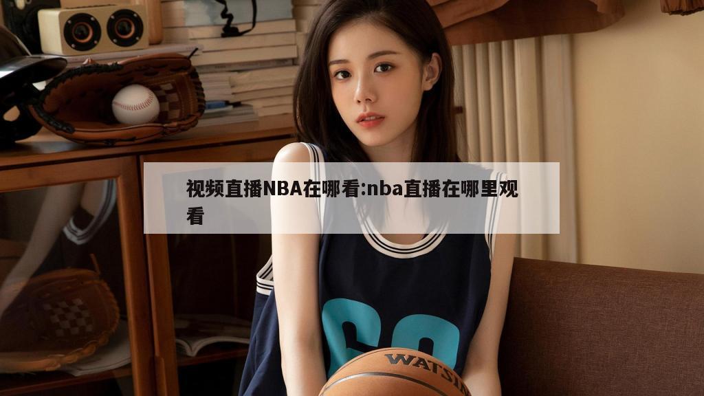 視頻直播NBA在哪看:nba直播在哪里觀看