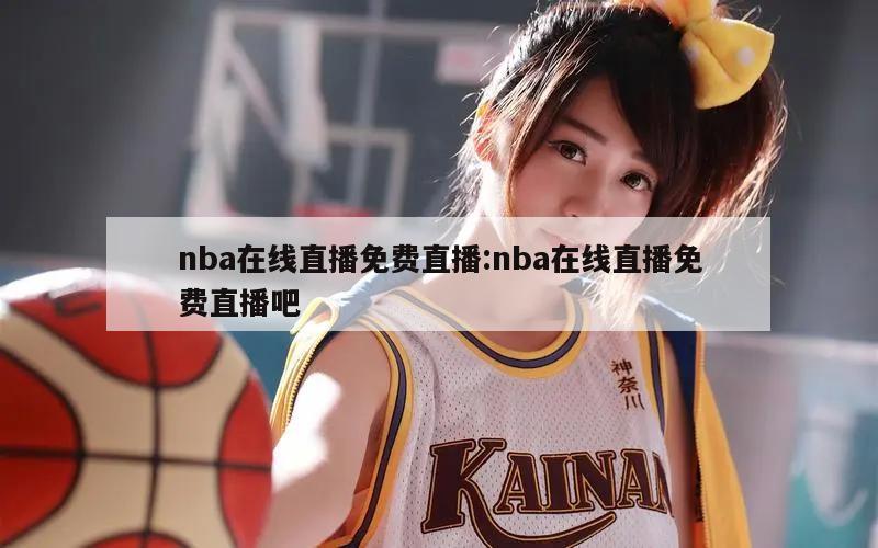 nba在線直播免費(fèi)直播:nba在線直播免費(fèi)直播吧