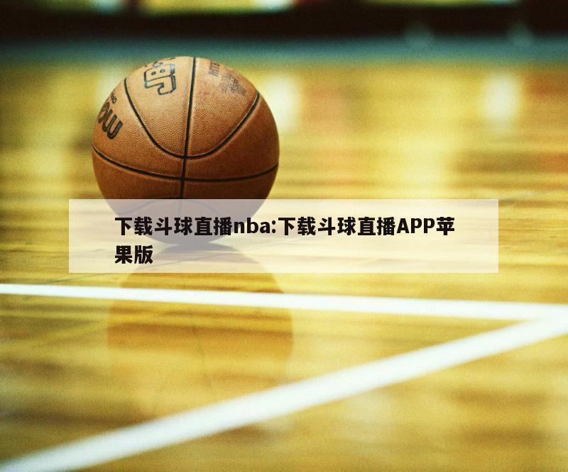 下載斗球直播nba:下載斗球直播APP蘋(píng)果版