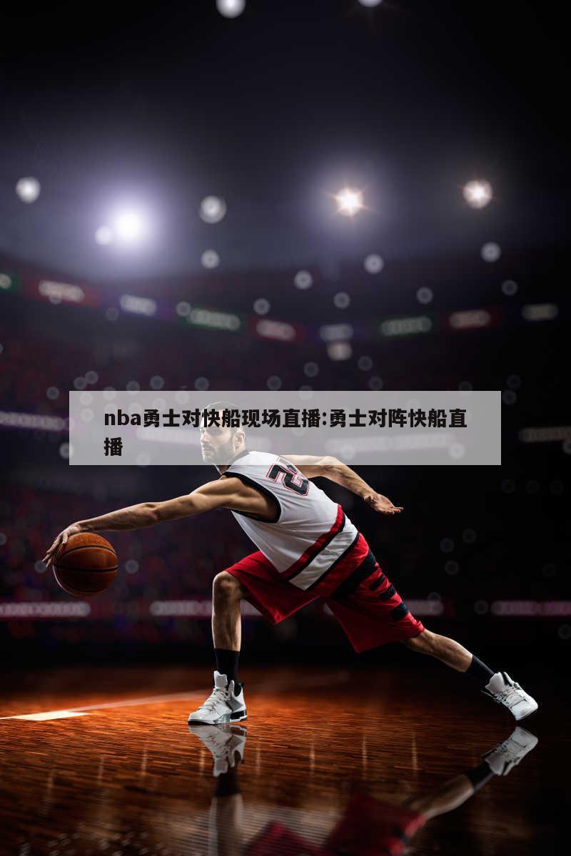 nba勇士對快船現(xiàn)場直播:勇士對陣快船直播