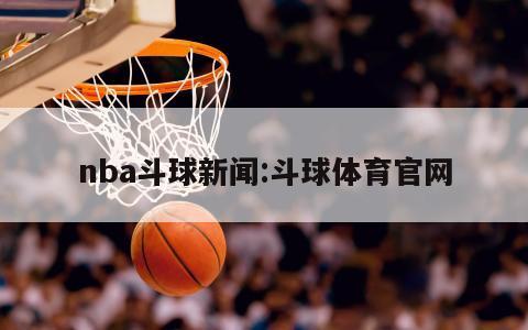 nba斗球新聞:斗球體育官網(wǎng)