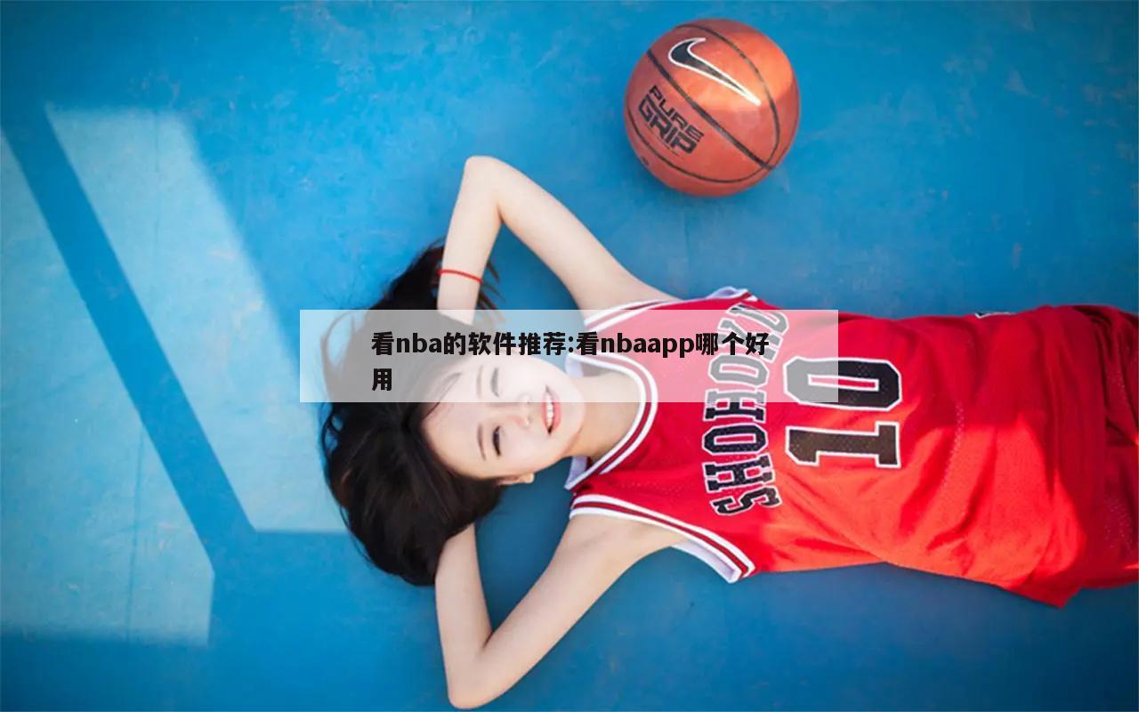 看nba的軟件推薦:看nbaapp哪個(gè)好用