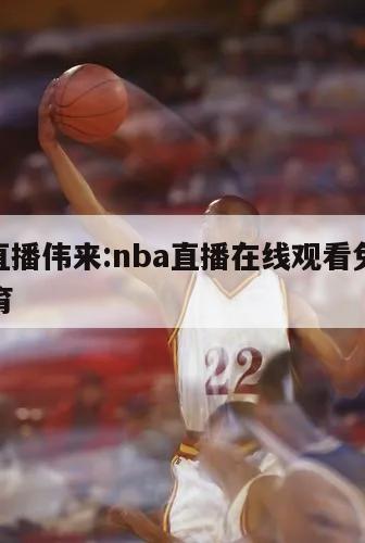 nba直播偉來(lái):nba直播在線觀看免費(fèi)偉來(lái)體育