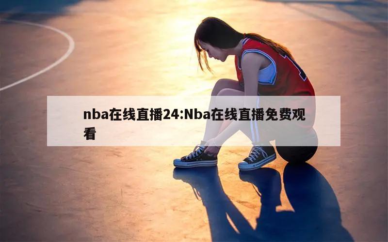 nba在線直播24:Nba在線直播免費觀看