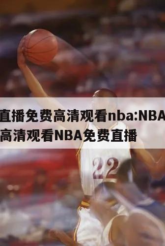 nba直播免費高清觀看nba:NBA直播免費高清觀看NBA免費直播